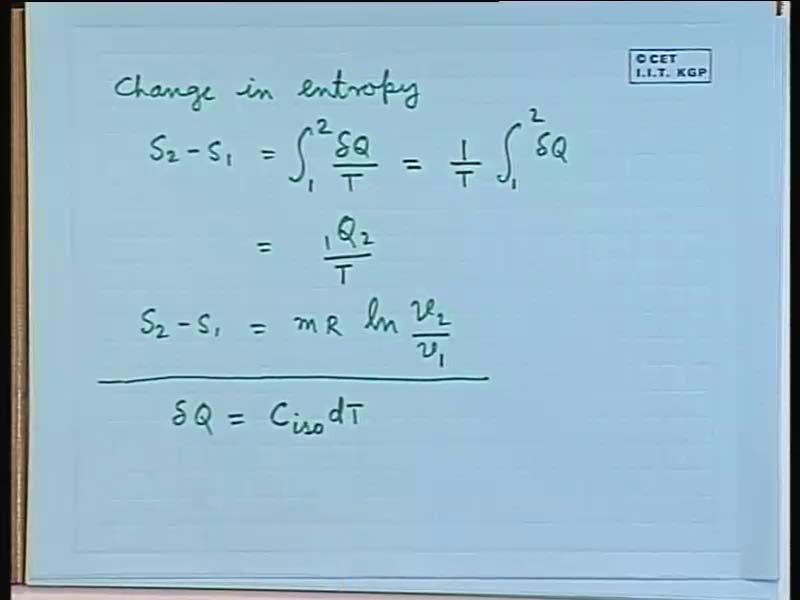 (Refer Slide Time: 07:59) During this process, the change in entropy, S 2 minus S 1 is equal to integration 1 to 2 dq by T and one can take T outside as it is a constant; so 1 by T integration 1 to 2