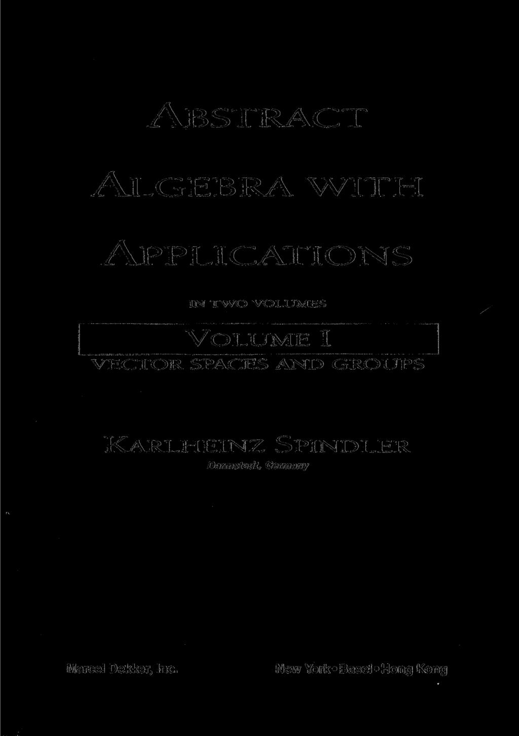 ABSTRACT ALGEBRA WITH APPLICATIONS IN TWO VOLUMES VOLUME I VECTOR SPACES AND