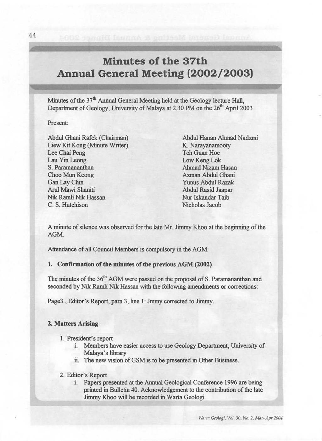44 Minutes of the 37th Annual General Meeting (2002/2003) Minutes of the 37 th Annual General Meeting held at the Geology lecture Hall, Department of Geology, University of Malaya at 2.