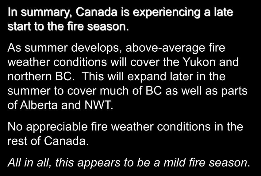 2014 Prediction In summary, Canada is experiencing a late start to the fire season. As summer develops, above-average fire weather conditions will cover the Yukon and northern BC.