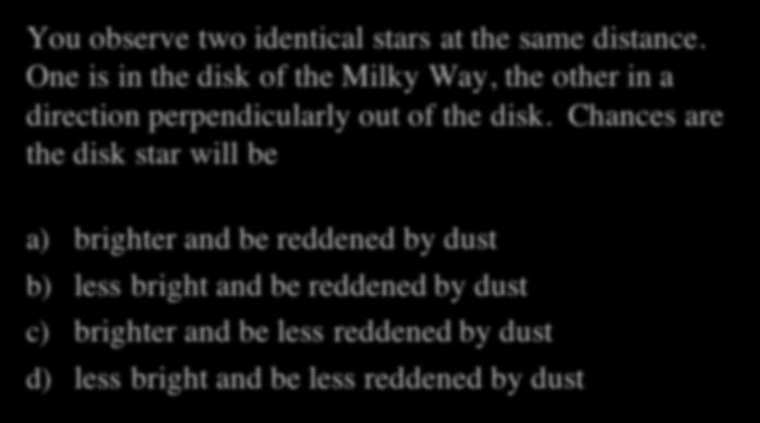 Milky Way Quiz II You observe two identical stars at the same distance. One is in the disk of the Milky Way, the other in a direction perpendicularly out of the disk.