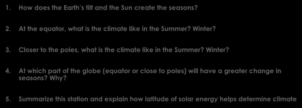 Station 2- Questions: Latitude of Solar Energy 1. How does the Earth s tilt and the Sun create the seasons? 2. At the equator, what is the climate like in the Summer? Winter? 3.
