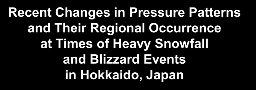 Recent Changes in Pressure Patterns and Their Regional Occurrence at Times of Heavy Snowfall and Blizzard Events in Hokkaido,