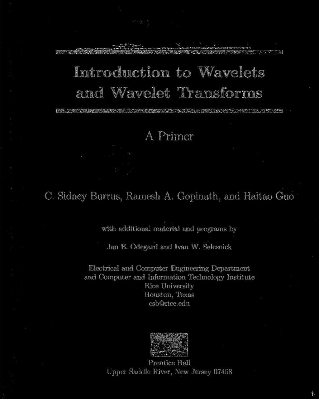 Introduction to Wavelets and Wavelet Transforms A Primer C. Sidney Burrus, Ramesh A. Gopinath, and Haitao Guo with additional material and programs by Jan E. Odegard and Ivan W.