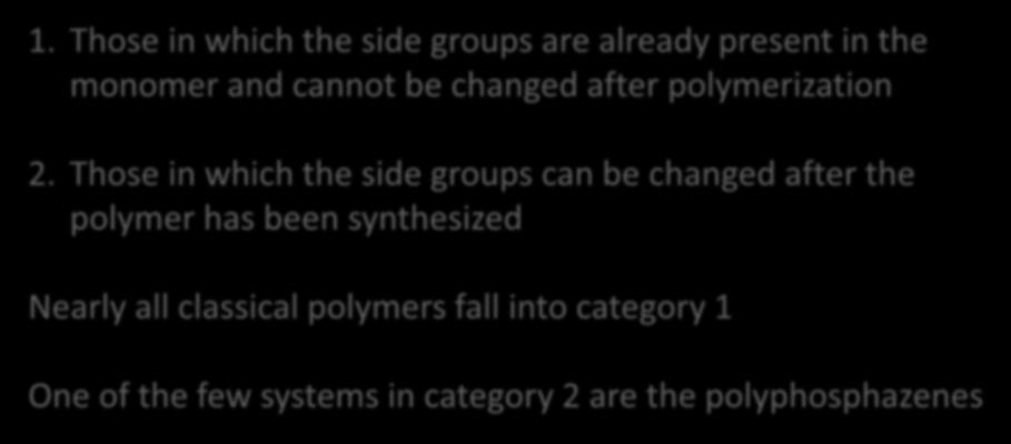 There are two fundamentally different types of polymers 1. Those in which the side groups are already present in the monomer and cannot be changed after polymerization 2.