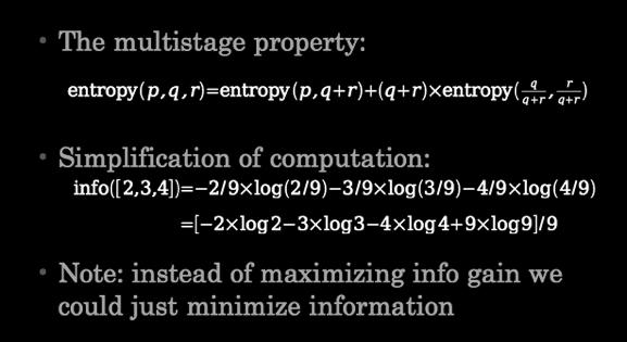 of the entropy Properties we require from a purity measure: When node is pure, measure should be zero When impurity is maximal (i.e. all classes equally likely), measure should be maximal Measure should obey multistage property (i.