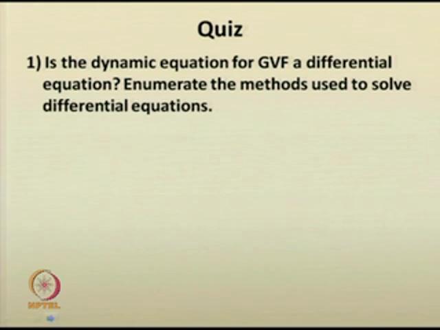 (Refer Slide Time: 55:15) The first question is: Is the dynamic equation for gradually varied flow a differential equation? Now, enumerate the methods used to solve the differential equations.