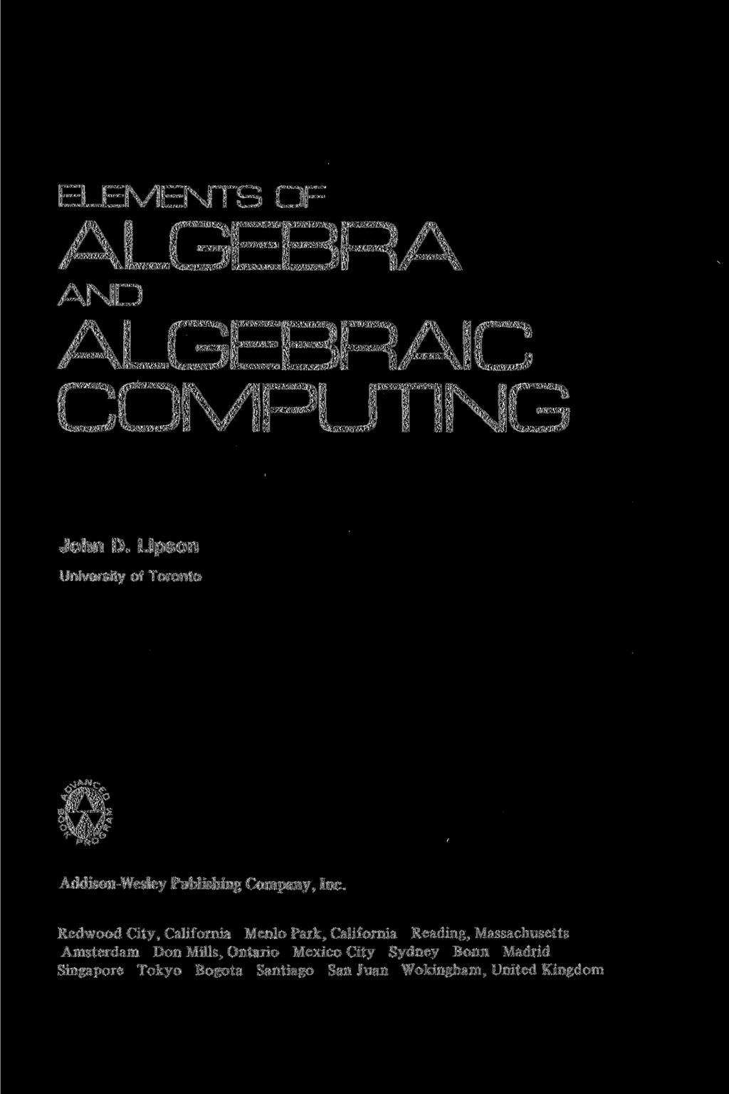ELEMENTS OF ALGEBRA AND ALGEBRAIC COMPUTING John D. Lipson University of Toronto PRO Addison-Wesley Publishing Company, Inc.