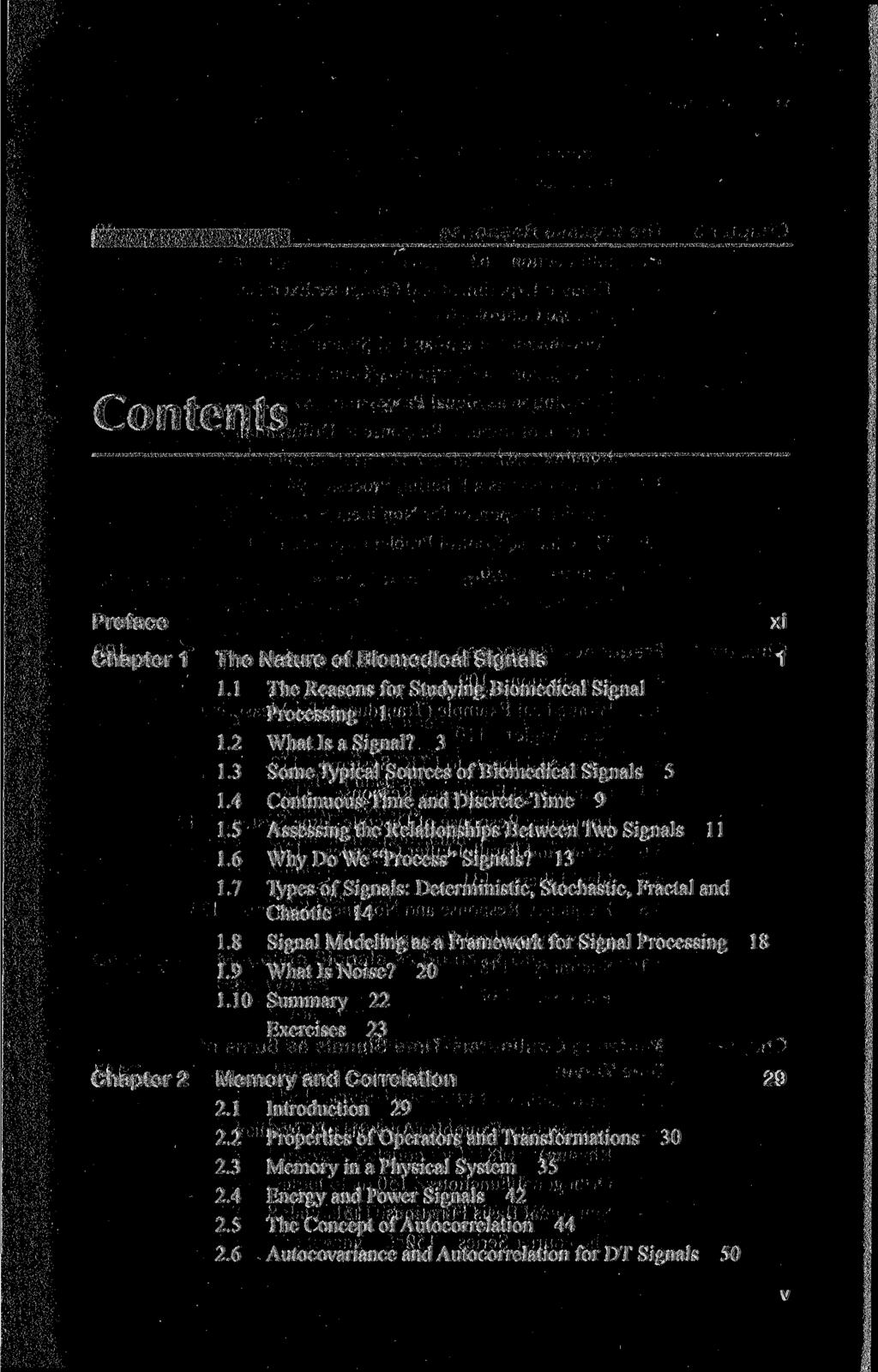 Contents Preface Chapter 1 The Nature of Biomedical Signals 1 1.1 The Reasons for Studying Biomedical Signal Processing 1 1.2 What Is a Signal? 3 1.3 Some Typical Sources of Biomedical Signals 5 1.