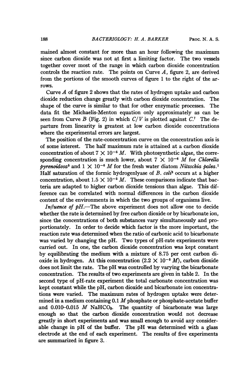188 BACTERIOLOGY: H. A. BARKER PROC. N. A. S. mained almost constant for more than an hour following the maximum since carbon dioxide was not at first a limiting factor.