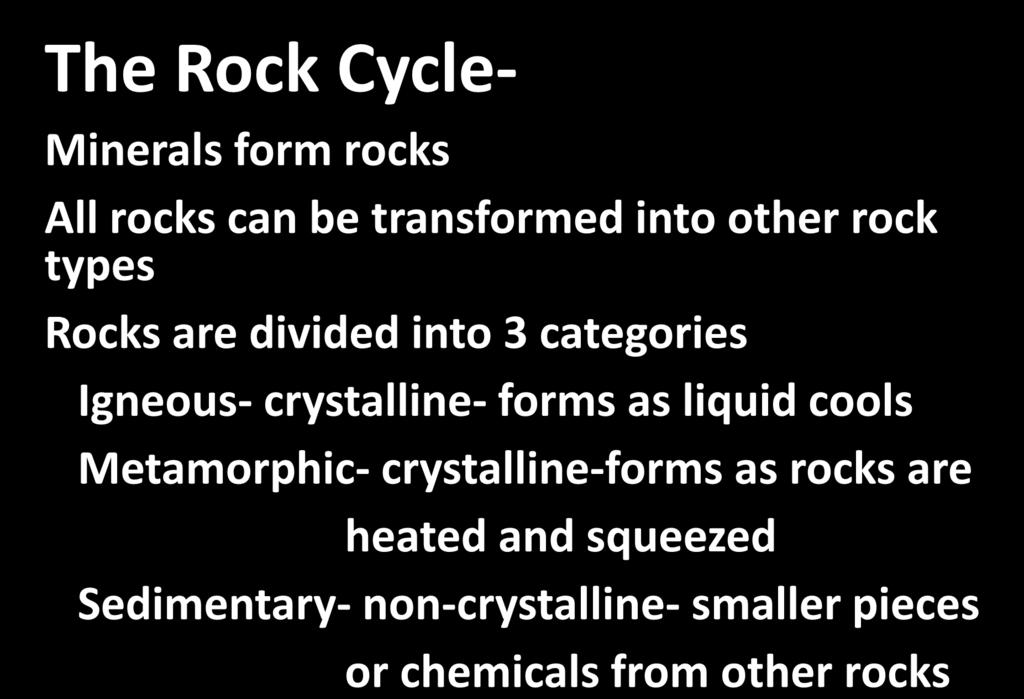 The Rock Cycle- Minerals form rocks All rocks can be transformed into other rock types Rocks are divided into 3 categories Igneous- crystalline- forms