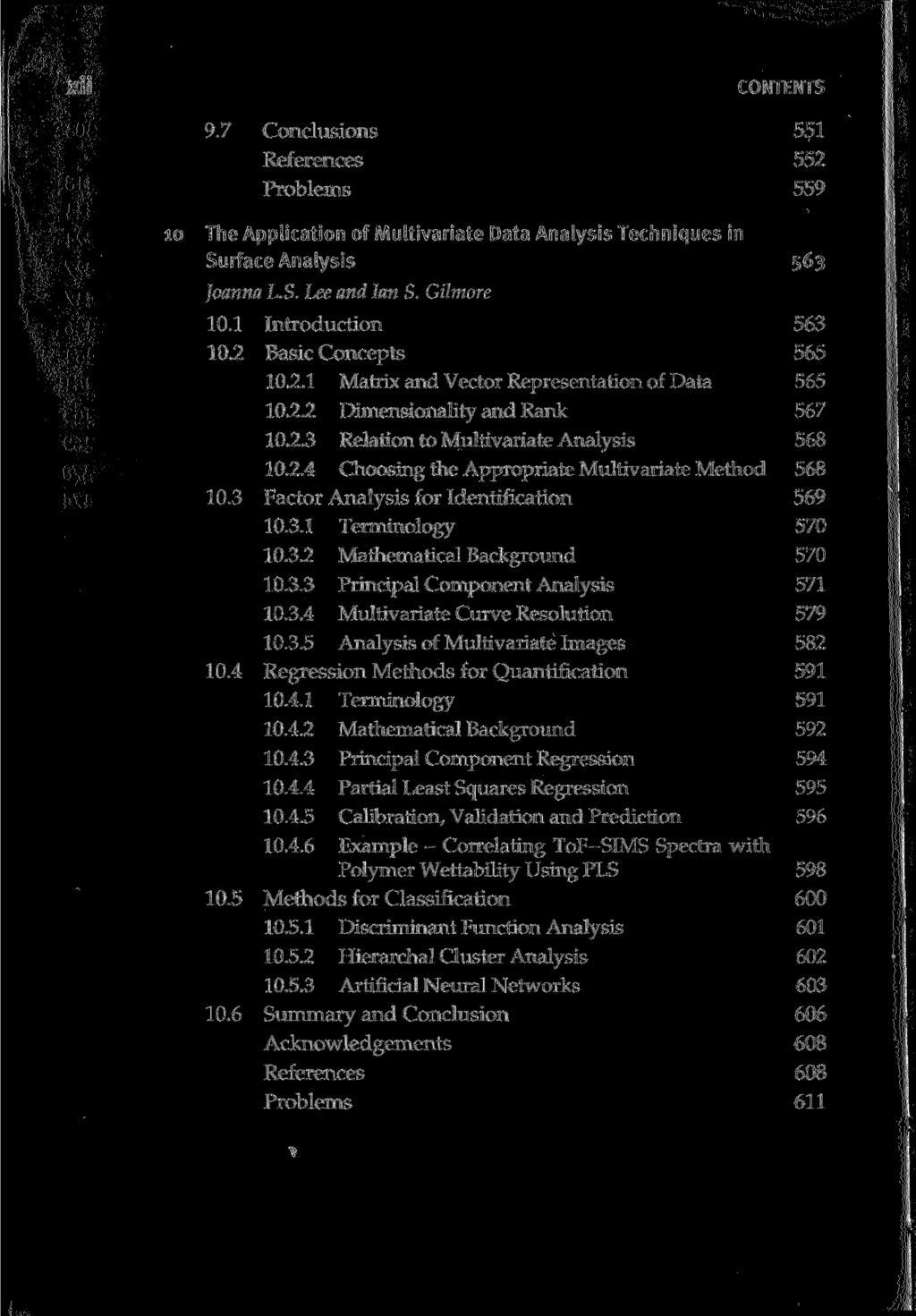 xii CONTENTS 9.7 Conclusions 551 References 552 Problems 559 lo The Application of Multivariate Data Analysis Techniques in Surface Analysis 563 Joanna L.S. Lee and Ian S. Gilmore 10.