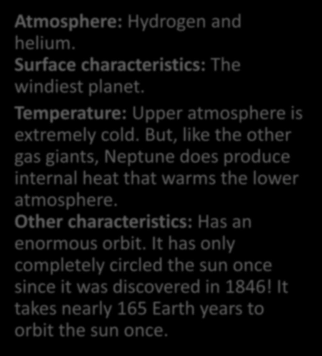 Atmosphere: Hydrogen and helium. Surface characteristics: The windiest planet. Temperature: Upper atmosphere is extremely cold.