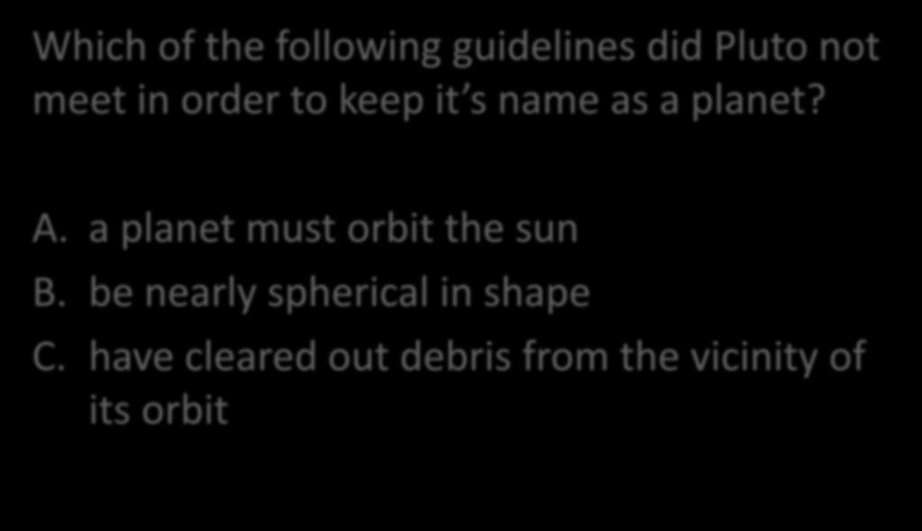 Quick Check! Which of the following guidelines did Pluto not meet in order to keep it s name as a planet? A.