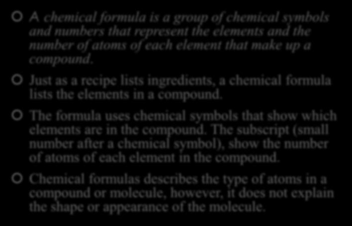 Chemical Formulas and Molecular Models A chemical formula is a group of chemical symbols and numbers that represent the elements and the number of atoms of each element that make up a compound.