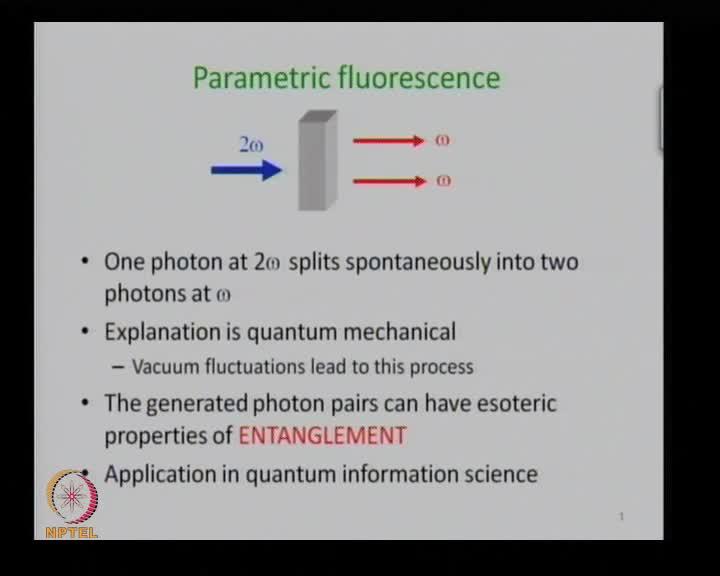 (Refer Slide Time: 54:26) So, this is what is called parametric fluorescence.