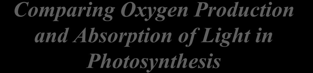 Comparing Oxygen Production and Absorption of Light