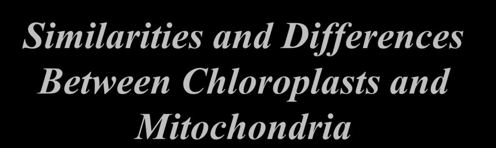 Similarities and Differences Between Chloroplasts and Mitochondria Although the mechanisms and proteins between the 2 organelles are very similar, the main