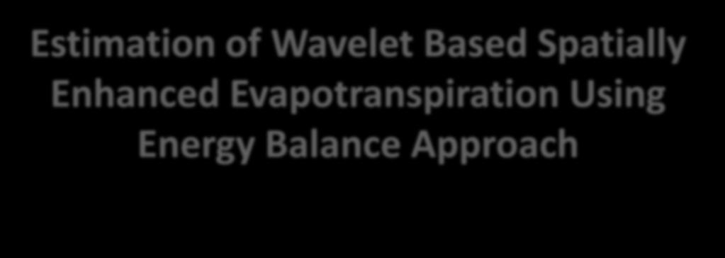 Estimation of Wavelet Based Spatially Enhanced Evapotranspiration Using Energy Balance Approach Dr.Gowri 1 Dr.