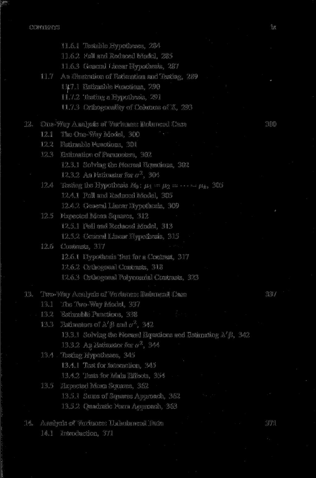CONTENTS ix 11.6.1 Testable Hypotheses, 284 11.6.2 Füll and Reduced Model, 285 11.6.3 General Linear Hypothesis, 287 11.7 An Illustration of Estimation and Testing, 289 11.7.1 Estimable Functions, 290 11.
