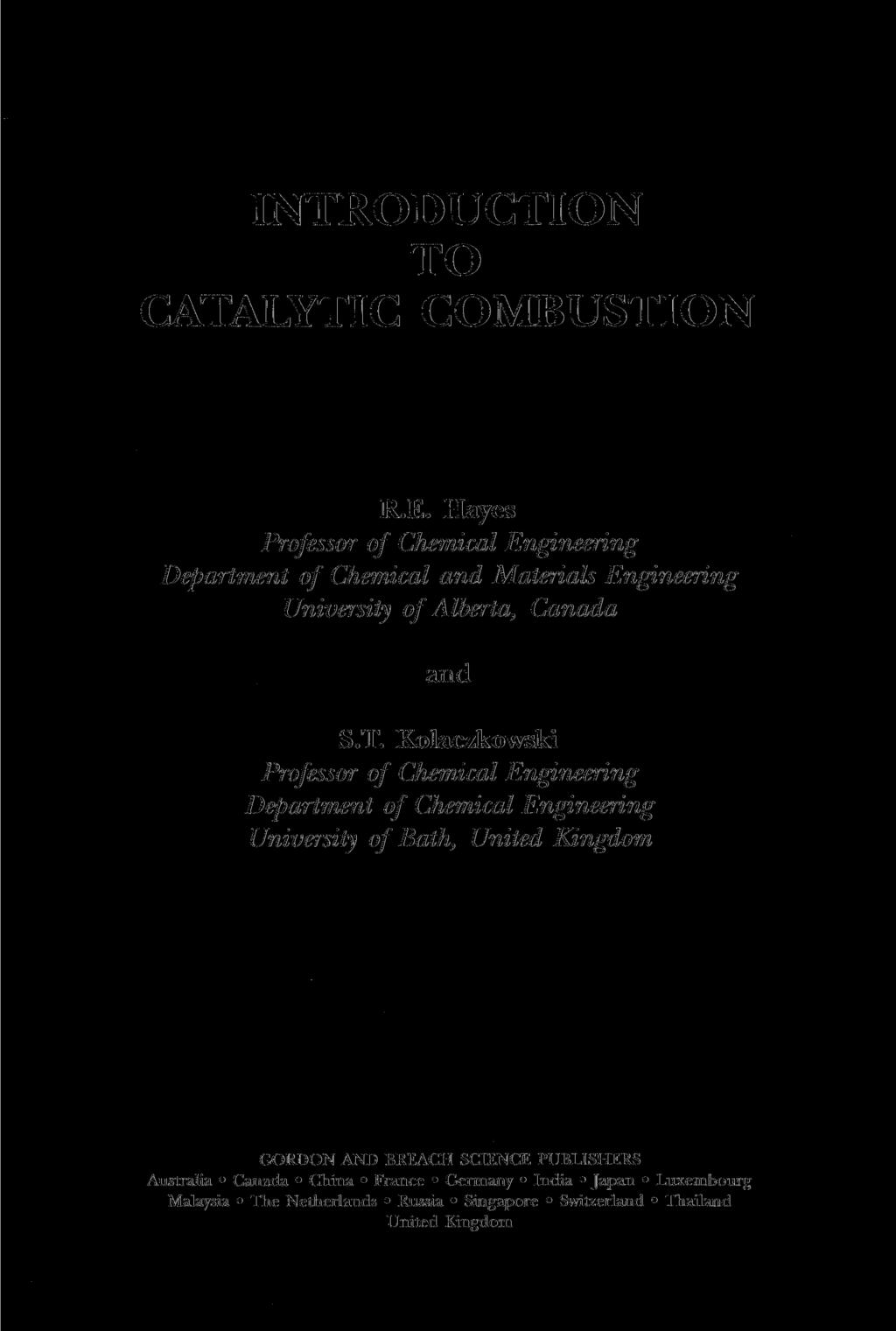 INTRODUCTION TO CATALYTIC COMBUSTION R.E. Hayes Professor of Chemical Engineering Department of Chemical and Materials Engineering University of Alberta, Canada and S.T. Kolaczkowski Professor of