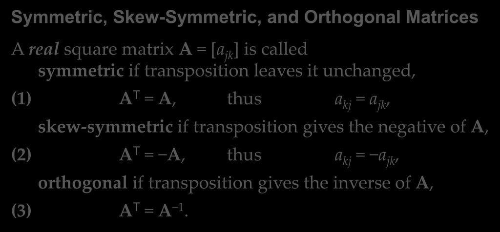 Definitions Symmetric, Skew-Symmetric, and Orthogonal Matrices A real square matrix A = [a jk ] is called symmetric if transposition leaves it unchanged, (1) A T = A, thus a kj = a jk, skew-symmetric