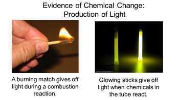 Evidence of Chemical Change Production of Light: When a substance rapidly combines with oxygen, combustion occurs and a flame is produced that gives off thermal