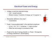 Electrical Power and Energy Voltage is electrical potential energy Volt = Joule/Coulomb Means moving 1 Coulomb of charge up 1V requires 1J Remember definition of an amp?