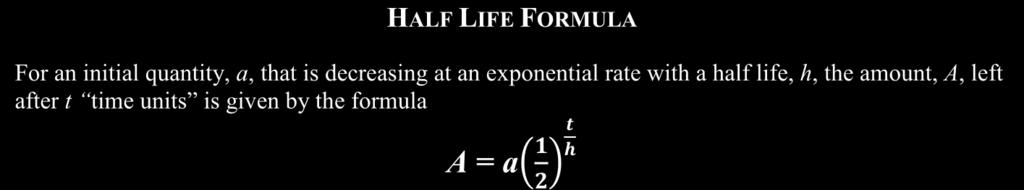 A l g e b r a U n i t 4 - Logarithmic Functions LESSON 6 - MORE EXPONENTIAL AND LOGARITHMIC MODELING The Half-life, h, is the amount of time required for the amount of something to decrease to half