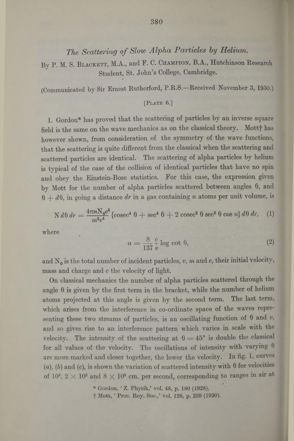 380 The Scattering o f Slow Alpha Particles hy Helium. By P. M. S. B lackett, M.A., and F. C. Champion, B.A., Hutchinson Research Student, St. John s College, Cambridge.