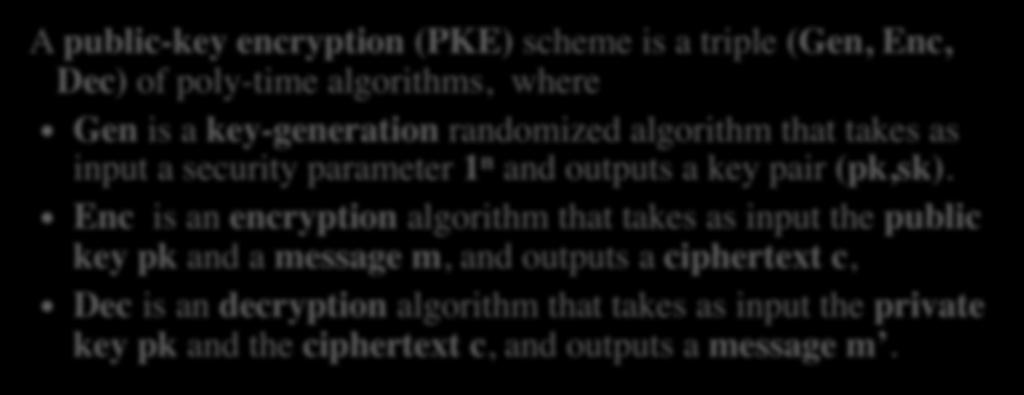 A mathematical view A public-key encryption (PKE) scheme is a triple (Gen, Enc, Dec) of poly-time
