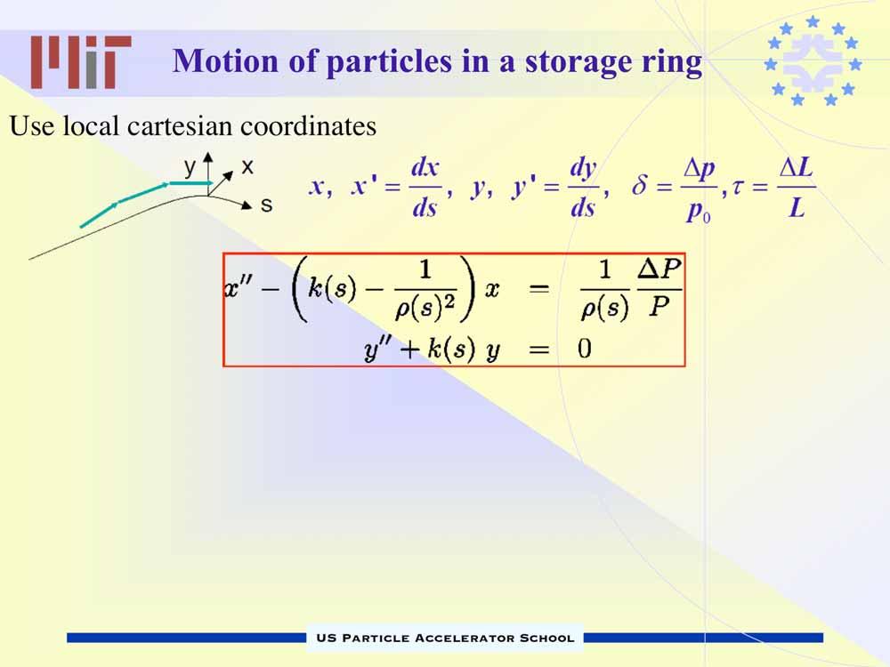 Motion of particles in a storage ring Use local cartesian coordinates Hill s equations: Harmonic oscillator with time dependent frequency k = 2/ = 1/(s) The