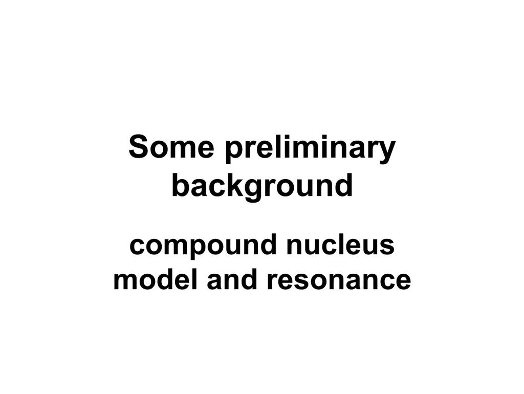 The concepts of the compound nucleus and resonance are frequently encountered when describing neutron interactions and