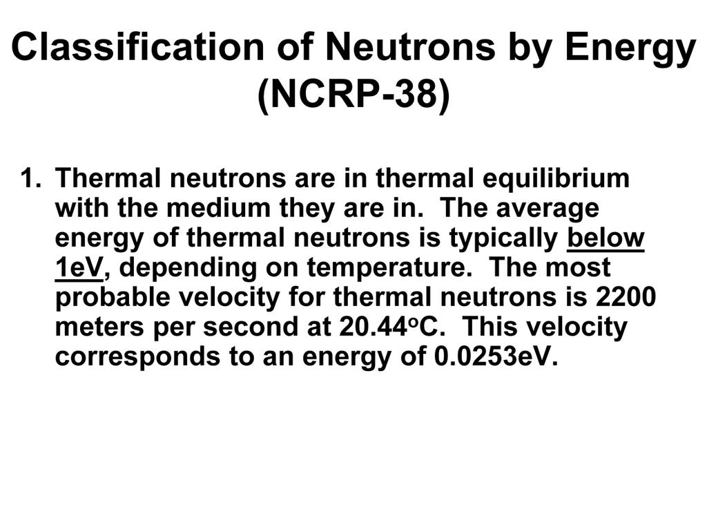 The National Council on Radiation Protection Report 38 defines three neutron energy classifications. The lowest energy classification is that of thermal neutrons.