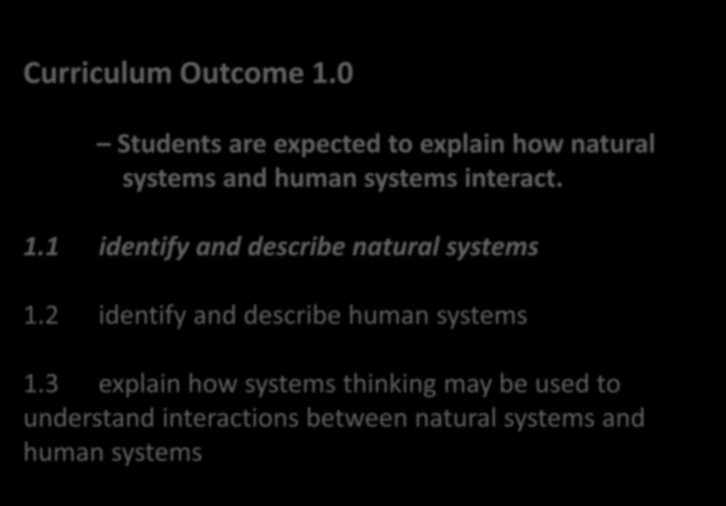 Curriculum Outcome 1.0 Students are expected to explain how natural systems and human systems interact. 1.1 identify and describe natural systems 1.