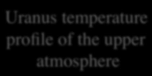 Temperature profiles of the upper atmosphere Uranus and Neptun At a given pressure of the outer layers, the temperature is lower than in the case of Jupiter and Saturn Data obtained from Voyager