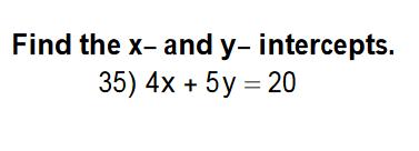 Problem #35 (Intercepts) x-intercept (Plug y = 0): 4x + 5(0) = 20 Solve: 4x = 20; x = 5