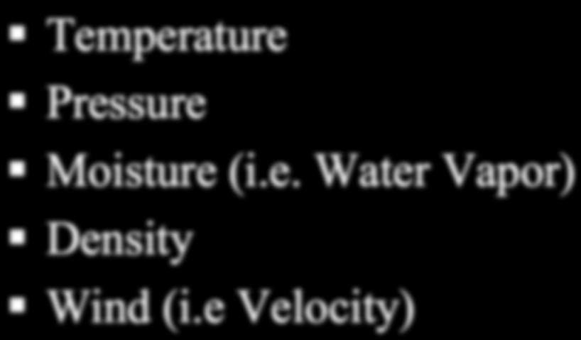 Atmospheric Properties Temperature Pressure Moisture (i.e. Water Vapor) Density Wind (i.