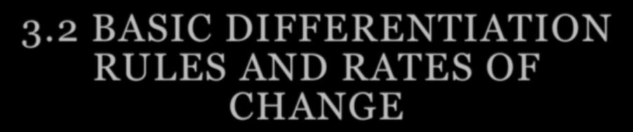 3.2 BASIC DIFFERENTIATION RULES AND RATES OF CHANGE You will be able to: -