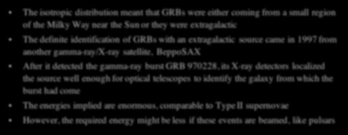 Gamma Ray Bursts The isotropic distribution meant that GRBs were either coming from a small region of the Milky Way near the Sun or they were