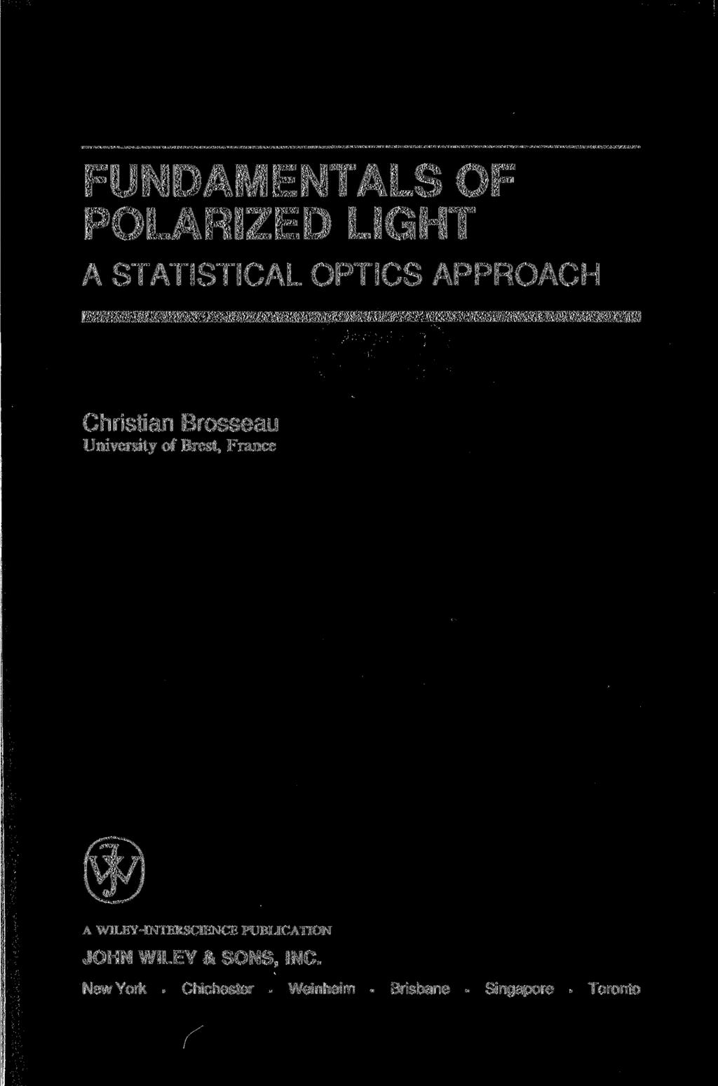 FUNDAMENTALS OF POLARIZED LIGHT A STATISTICAL OPTICS APPROACH Christian Brosseau University of Brest, France A