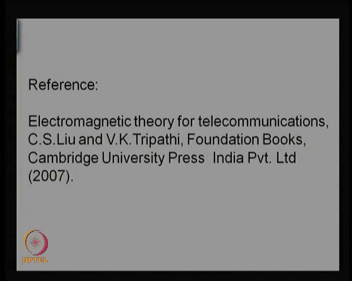 (Refer Slide Time: 01:13) The reference for today s presentation is the book electromagnetic theory for telecommunications, that professor C S
