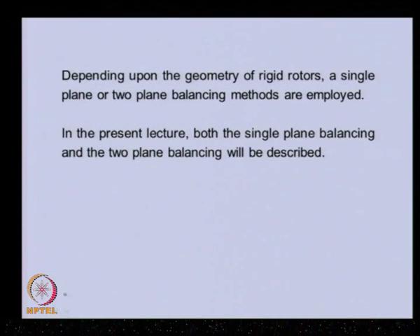 (Refer Slide Time: 37:31) So, depending upon the geometry of the rigid rotor as single plane or a two plane, balancing methods are employed.