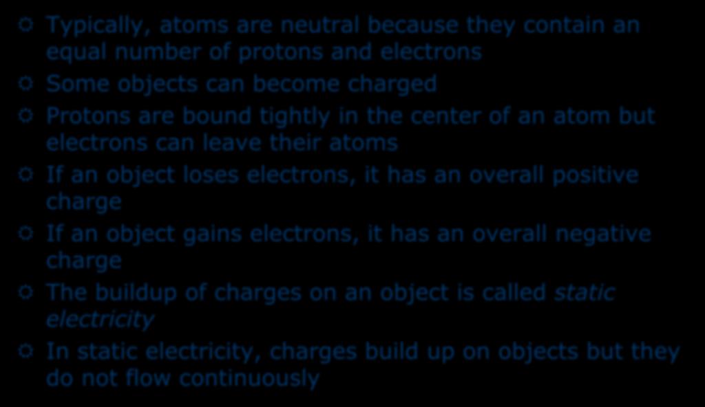 Static Electricity Typically, atoms are neutral because they contain an equal number of protons and electrons Some objects can become charged Protons are bound tightly in the center of an atom but