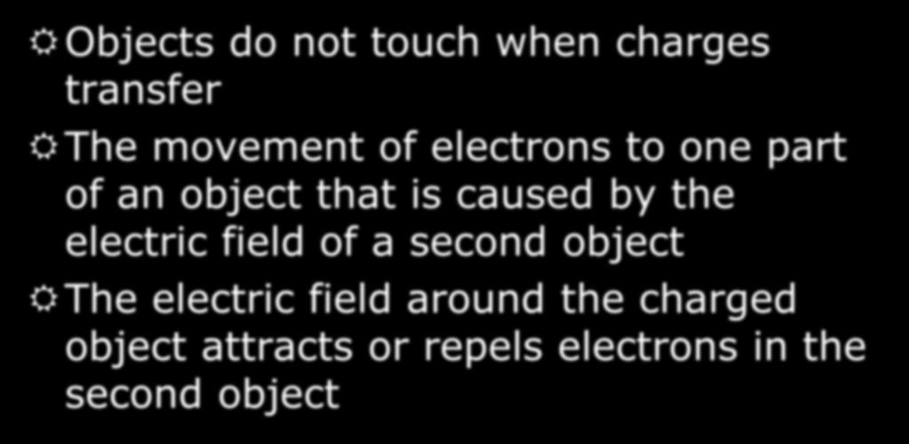 Charging by Induction Objects do not touch when charges transfer The movement of electrons to one part of an object that is caused