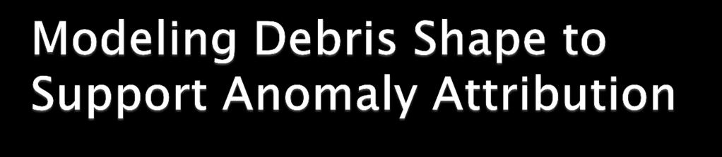 Major area of study right now is in determining the shape of orbital debris as this characteristic will greatly affect the lethality of debris March 2018 deployment of the new Debris Resistive