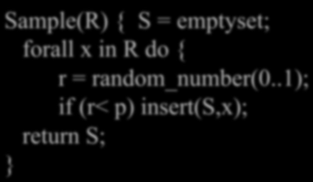 Binomial Sample or Coin Flip In practice we want a sample > 1 Sample(R) { S = emptyset; forall x in R do