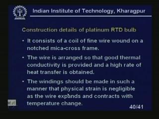 (Refer Slide Time: 46:12) Now, construction details of the platinum RTD bulb - you see here the construction details. It consists of a coil of fine wires wound on a notched mica cross frame.