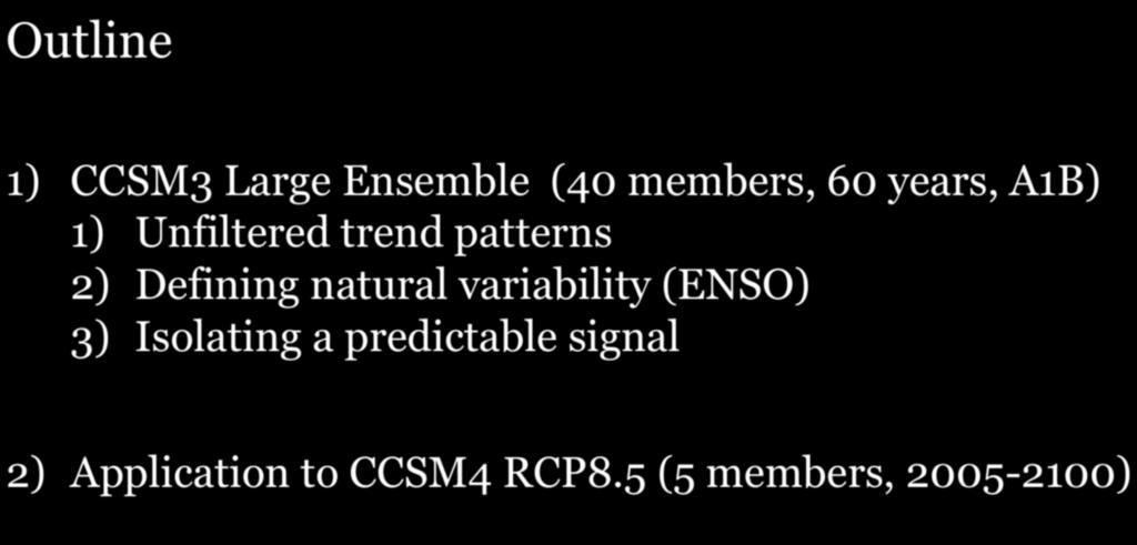 Outline 1) CCSM3 Large Ensemble (40 members, 60 years, A1B) 1) Unfiltered trend patterns 2) Defining natural variability (ENSO)