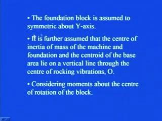 (Refer Slide Time: 49:46) So, the foundation block is assumed to be symmetric about Y axis, it is further assumed, that the center of inertia of mass of the machine